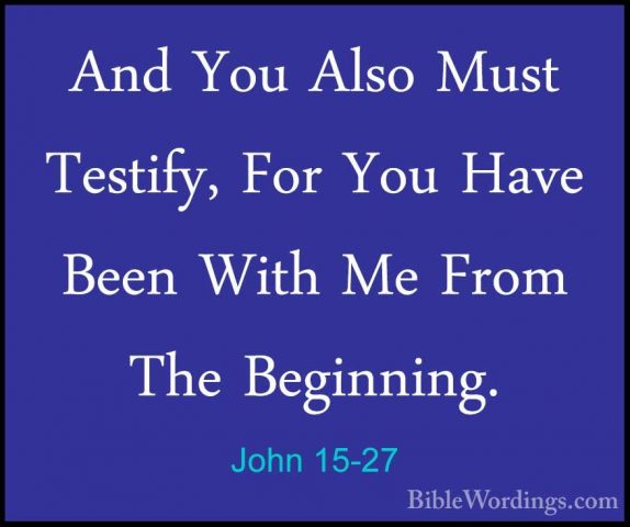 John 15-27 - And You Also Must Testify, For You Have Been With MeAnd You Also Must Testify, For You Have Been With Me From The Beginning.