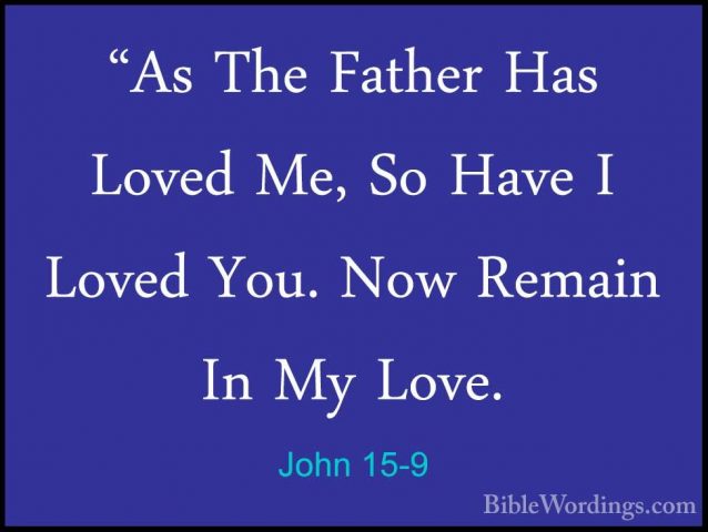 John 15-9 - "As The Father Has Loved Me, So Have I Loved You. Now"As The Father Has Loved Me, So Have I Loved You. Now Remain In My Love. 