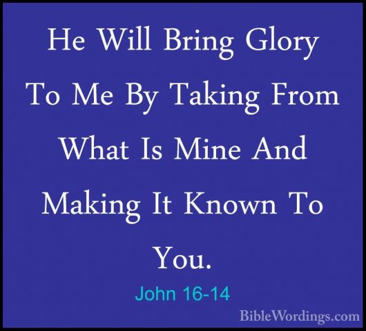John 16-14 - He Will Bring Glory To Me By Taking From What Is MinHe Will Bring Glory To Me By Taking From What Is Mine And Making It Known To You. 