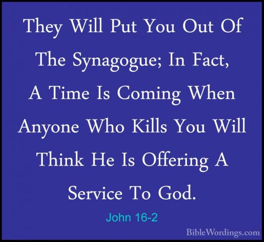 John 16-2 - They Will Put You Out Of The Synagogue; In Fact, A TiThey Will Put You Out Of The Synagogue; In Fact, A Time Is Coming When Anyone Who Kills You Will Think He Is Offering A Service To God. 