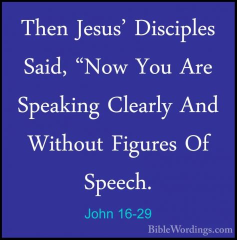 John 16-29 - Then Jesus' Disciples Said, "Now You Are Speaking ClThen Jesus' Disciples Said, "Now You Are Speaking Clearly And Without Figures Of Speech. 