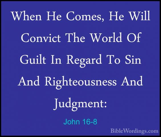 John 16-8 - When He Comes, He Will Convict The World Of Guilt InWhen He Comes, He Will Convict The World Of Guilt In Regard To Sin And Righteousness And Judgment: 