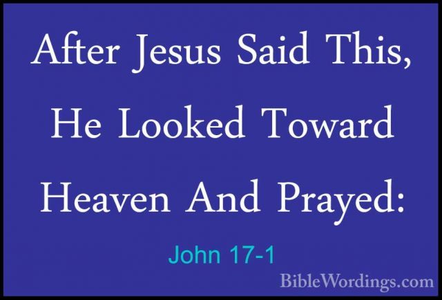 John 17-1 - After Jesus Said This, He Looked Toward Heaven And PrAfter Jesus Said This, He Looked Toward Heaven And Prayed: 