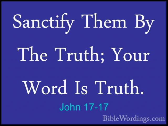 John 17-17 - Sanctify Them By The Truth; Your Word Is Truth.Sanctify Them By The Truth; Your Word Is Truth. 