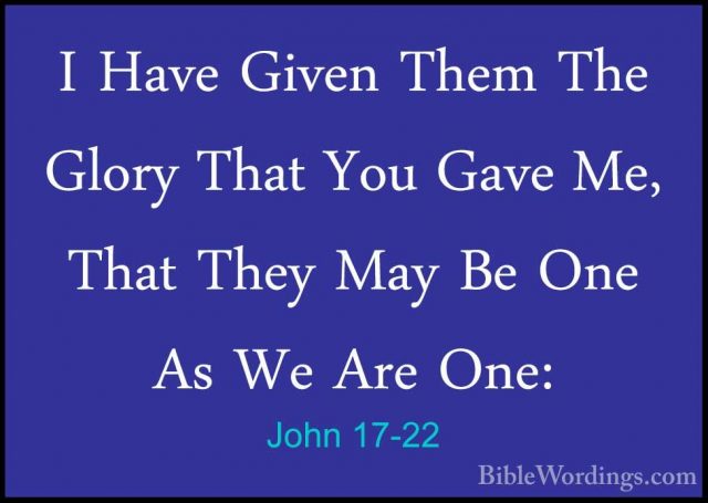 John 17-22 - I Have Given Them The Glory That You Gave Me, That TI Have Given Them The Glory That You Gave Me, That They May Be One As We Are One: 