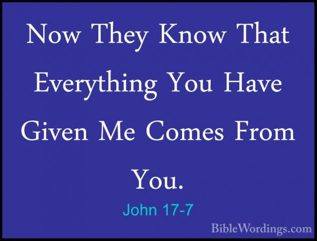 John 17-7 - Now They Know That Everything You Have Given Me ComesNow They Know That Everything You Have Given Me Comes From You. 