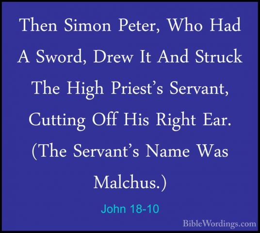 John 18-10 - Then Simon Peter, Who Had A Sword, Drew It And StrucThen Simon Peter, Who Had A Sword, Drew It And Struck The High Priest's Servant, Cutting Off His Right Ear. (The Servant's Name Was Malchus.) 