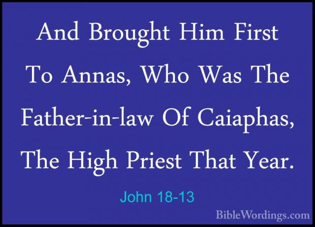 John 18-13 - And Brought Him First To Annas, Who Was The Father-iAnd Brought Him First To Annas, Who Was The Father-in-law Of Caiaphas, The High Priest That Year. 