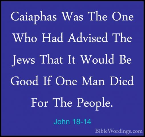 John 18-14 - Caiaphas Was The One Who Had Advised The Jews That ICaiaphas Was The One Who Had Advised The Jews That It Would Be Good If One Man Died For The People. 