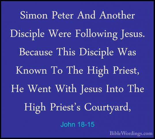 John 18-15 - Simon Peter And Another Disciple Were Following JesuSimon Peter And Another Disciple Were Following Jesus. Because This Disciple Was Known To The High Priest, He Went With Jesus Into The High Priest's Courtyard, 