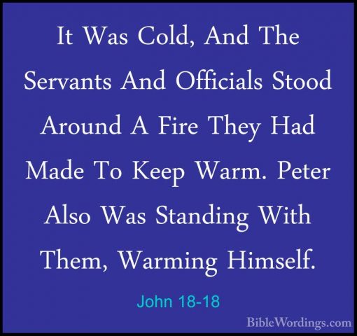 John 18-18 - It Was Cold, And The Servants And Officials Stood ArIt Was Cold, And The Servants And Officials Stood Around A Fire They Had Made To Keep Warm. Peter Also Was Standing With Them, Warming Himself. 