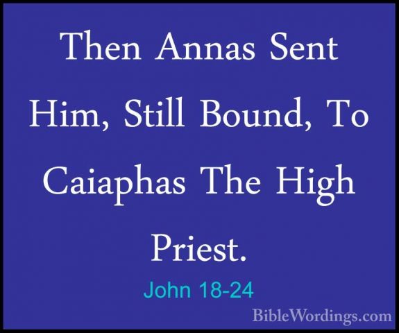 John 18-24 - Then Annas Sent Him, Still Bound, To Caiaphas The HiThen Annas Sent Him, Still Bound, To Caiaphas The High Priest. 