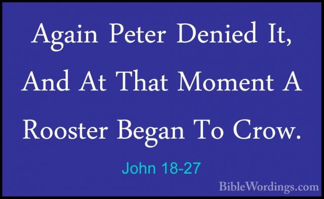 John 18-27 - Again Peter Denied It, And At That Moment A RoosterAgain Peter Denied It, And At That Moment A Rooster Began To Crow. 