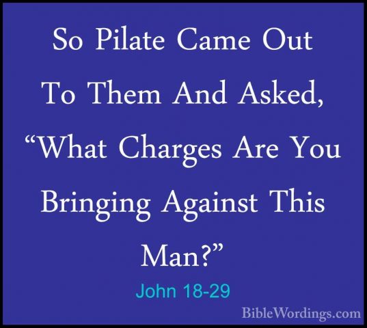 John 18-29 - So Pilate Came Out To Them And Asked, "What ChargesSo Pilate Came Out To Them And Asked, "What Charges Are You Bringing Against This Man?" 