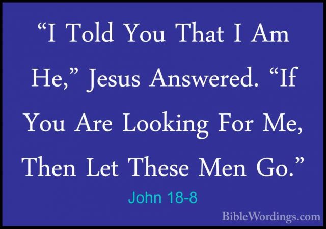 John 18-8 - "I Told You That I Am He," Jesus Answered. "If You Ar"I Told You That I Am He," Jesus Answered. "If You Are Looking For Me, Then Let These Men Go." 