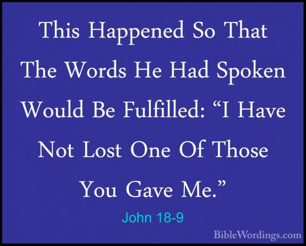 John 18-9 - This Happened So That The Words He Had Spoken Would BThis Happened So That The Words He Had Spoken Would Be Fulfilled: "I Have Not Lost One Of Those You Gave Me." 