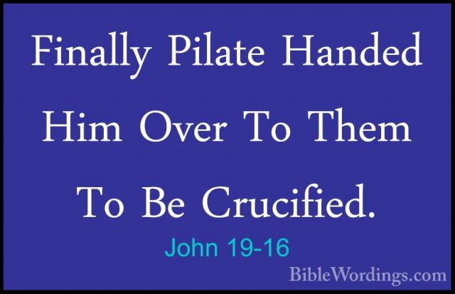 John 19-16 - Finally Pilate Handed Him Over To Them To Be CrucifiFinally Pilate Handed Him Over To Them To Be Crucified. 