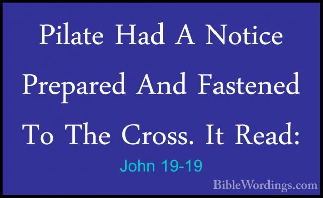 John 19-19 - Pilate Had A Notice Prepared And Fastened To The CroPilate Had A Notice Prepared And Fastened To The Cross. It Read:
