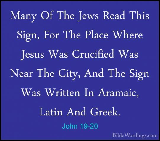 John 19-20 - Many Of The Jews Read This Sign, For The Place WhereMany Of The Jews Read This Sign, For The Place Where Jesus Was Crucified Was Near The City, And The Sign Was Written In Aramaic, Latin And Greek. 