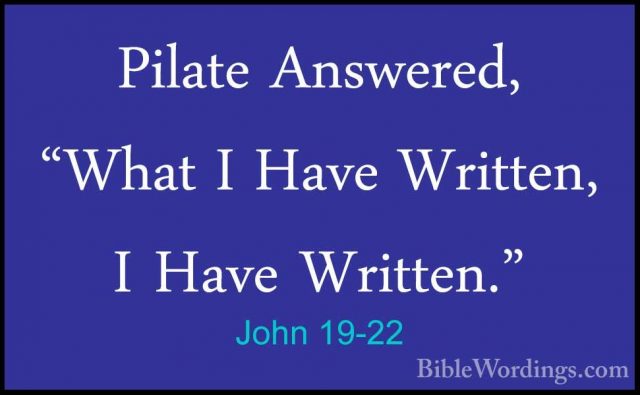 John 19-22 - Pilate Answered, "What I Have Written, I Have WrittePilate Answered, "What I Have Written, I Have Written." 