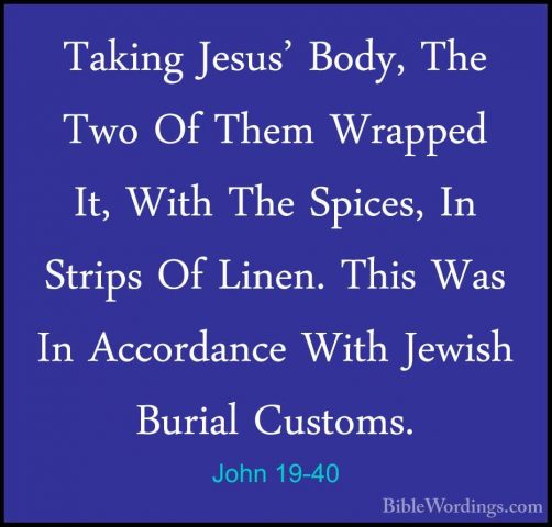 John 19-40 - Taking Jesus' Body, The Two Of Them Wrapped It, WithTaking Jesus' Body, The Two Of Them Wrapped It, With The Spices, In Strips Of Linen. This Was In Accordance With Jewish Burial Customs. 