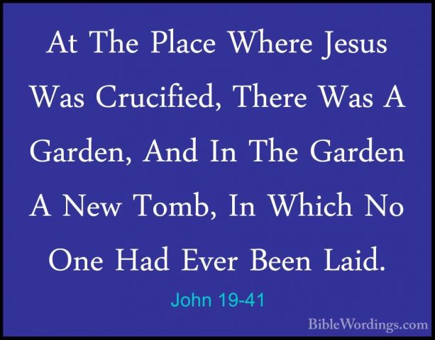 John 19-41 - At The Place Where Jesus Was Crucified, There Was AAt The Place Where Jesus Was Crucified, There Was A Garden, And In The Garden A New Tomb, In Which No One Had Ever Been Laid. 