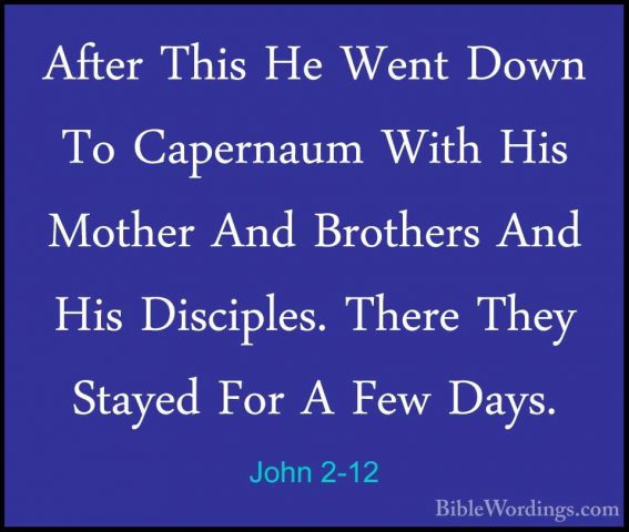 John 2-12 - After This He Went Down To Capernaum With His MotherAfter This He Went Down To Capernaum With His Mother And Brothers And His Disciples. There They Stayed For A Few Days. 