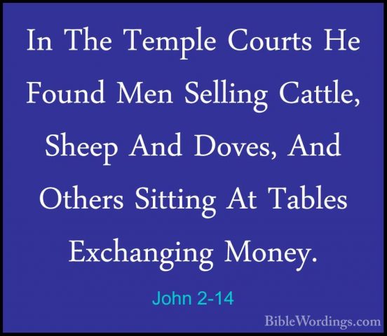 John 2-14 - In The Temple Courts He Found Men Selling Cattle, SheIn The Temple Courts He Found Men Selling Cattle, Sheep And Doves, And Others Sitting At Tables Exchanging Money. 