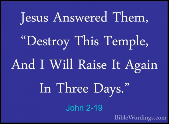 John 2-19 - Jesus Answered Them, "Destroy This Temple, And I WillJesus Answered Them, "Destroy This Temple, And I Will Raise It Again In Three Days." 
