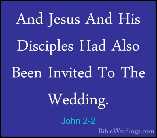 John 2-2 - And Jesus And His Disciples Had Also Been Invited To TAnd Jesus And His Disciples Had Also Been Invited To The Wedding. 