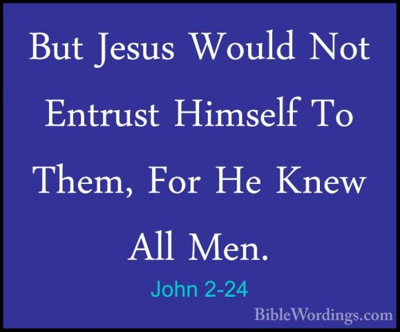 John 2-24 - But Jesus Would Not Entrust Himself To Them, For He KBut Jesus Would Not Entrust Himself To Them, For He Knew All Men. 
