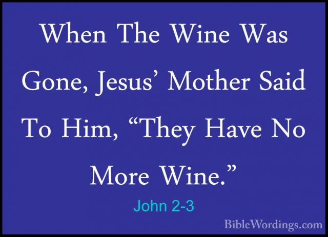 John 2-3 - When The Wine Was Gone, Jesus' Mother Said To Him, "ThWhen The Wine Was Gone, Jesus' Mother Said To Him, "They Have No More Wine." 