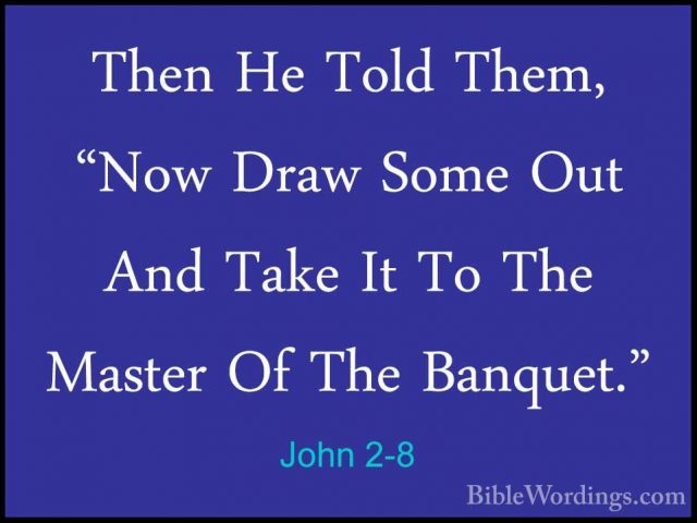 John 2-8 - Then He Told Them, "Now Draw Some Out And Take It To TThen He Told Them, "Now Draw Some Out And Take It To The Master Of The Banquet." 