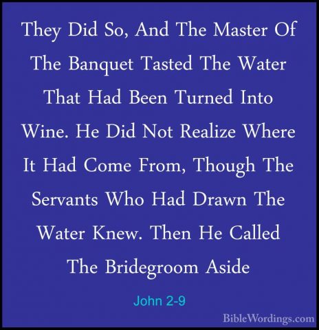 John 2-9 - They Did So, And The Master Of The Banquet Tasted TheThey Did So, And The Master Of The Banquet Tasted The Water That Had Been Turned Into Wine. He Did Not Realize Where It Had Come From, Though The Servants Who Had Drawn The Water Knew. Then He Called The Bridegroom Aside 