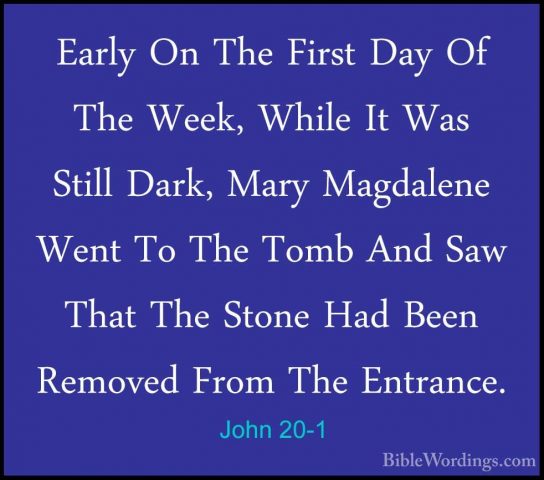 John 20-1 - Early On The First Day Of The Week, While It Was StilEarly On The First Day Of The Week, While It Was Still Dark, Mary Magdalene Went To The Tomb And Saw That The Stone Had Been Removed From The Entrance. 