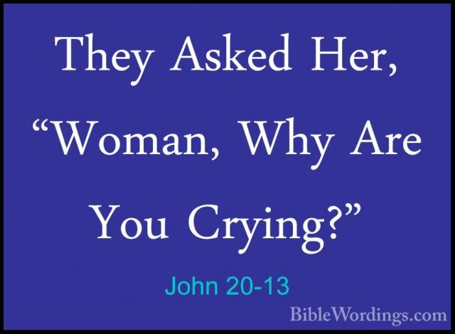 John 20-13 - They Asked Her, "Woman, Why Are You Crying?"They Asked Her, "Woman, Why Are You Crying?" 