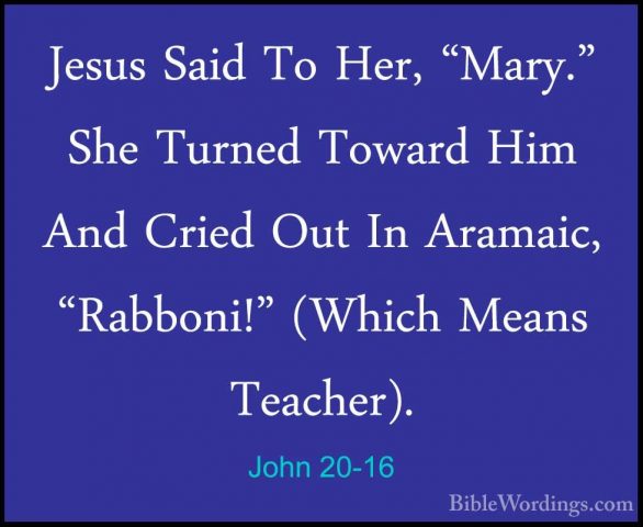 John 20-16 - Jesus Said To Her, "Mary." She Turned Toward Him AndJesus Said To Her, "Mary." She Turned Toward Him And Cried Out In Aramaic, "Rabboni!" (Which Means Teacher). 