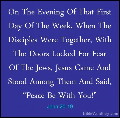 John 20-19 - On The Evening Of That First Day Of The Week, When TOn The Evening Of That First Day Of The Week, When The Disciples Were Together, With The Doors Locked For Fear Of The Jews, Jesus Came And Stood Among Them And Said, "Peace Be With You!" 