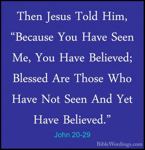 John 20-29 - Then Jesus Told Him, "Because You Have Seen Me, YouThen Jesus Told Him, "Because You Have Seen Me, You Have Believed; Blessed Are Those Who Have Not Seen And Yet Have Believed." 