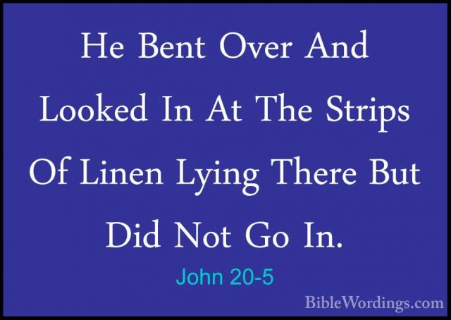 John 20-5 - He Bent Over And Looked In At The Strips Of Linen LyiHe Bent Over And Looked In At The Strips Of Linen Lying There But Did Not Go In. 