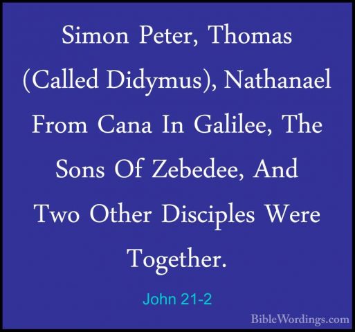 John 21-2 - Simon Peter, Thomas (Called Didymus), Nathanael FromSimon Peter, Thomas (Called Didymus), Nathanael From Cana In Galilee, The Sons Of Zebedee, And Two Other Disciples Were Together. 