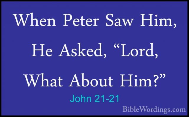 John 21-21 - When Peter Saw Him, He Asked, "Lord, What About Him?When Peter Saw Him, He Asked, "Lord, What About Him?" 