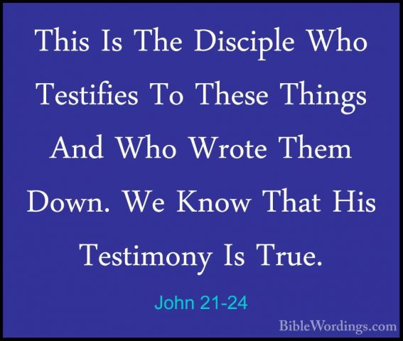 John 21-24 - This Is The Disciple Who Testifies To These Things AThis Is The Disciple Who Testifies To These Things And Who Wrote Them Down. We Know That His Testimony Is True. 
