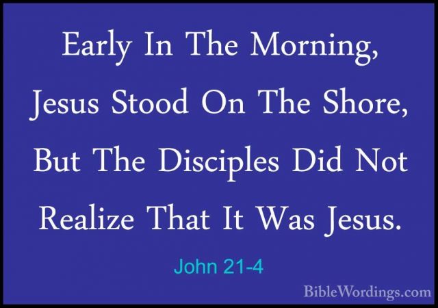 John 21-4 - Early In The Morning, Jesus Stood On The Shore, But TEarly In The Morning, Jesus Stood On The Shore, But The Disciples Did Not Realize That It Was Jesus. 
