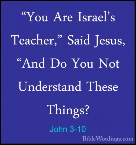 John 3-10 - "You Are Israel's Teacher," Said Jesus, "And Do You N"You Are Israel's Teacher," Said Jesus, "And Do You Not Understand These Things? 