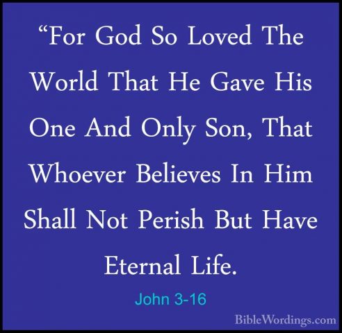 John 3-16 - "For God So Loved The World That He Gave His One And"For God So Loved The World That He Gave His One And Only Son, That Whoever Believes In Him Shall Not Perish But Have Eternal Life. 