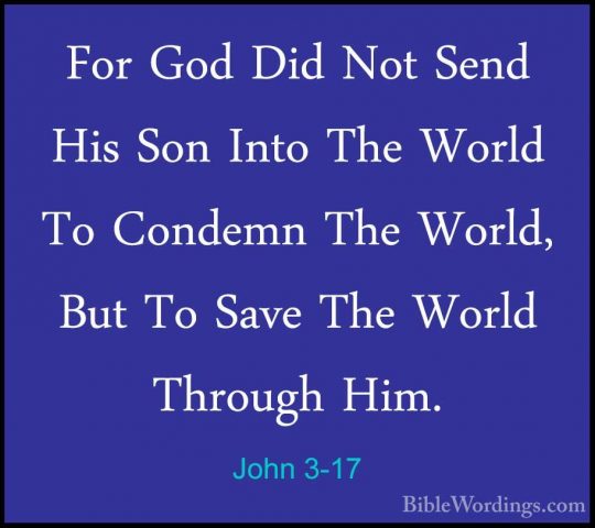 John 3-17 - For God Did Not Send His Son Into The World To CondemFor God Did Not Send His Son Into The World To Condemn The World, But To Save The World Through Him. 