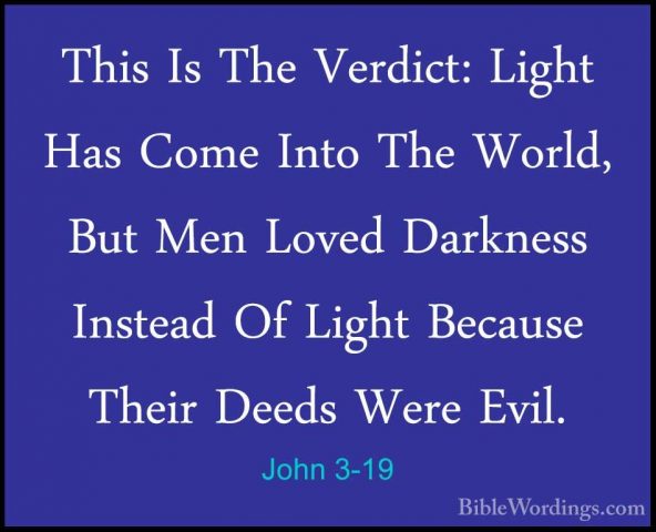John 3-19 - This Is The Verdict: Light Has Come Into The World, BThis Is The Verdict: Light Has Come Into The World, But Men Loved Darkness Instead Of Light Because Their Deeds Were Evil. 