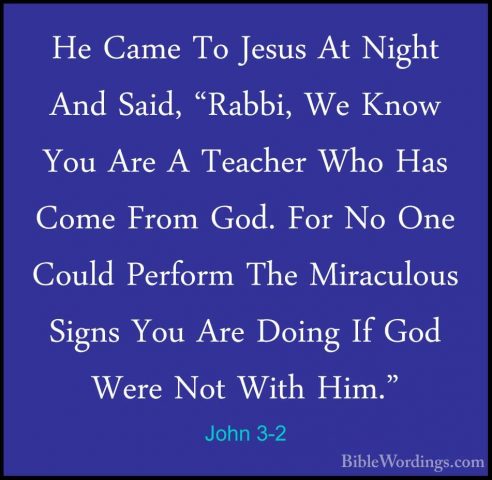 John 3-2 - He Came To Jesus At Night And Said, "Rabbi, We Know YoHe Came To Jesus At Night And Said, "Rabbi, We Know You Are A Teacher Who Has Come From God. For No One Could Perform The Miraculous Signs You Are Doing If God Were Not With Him." 