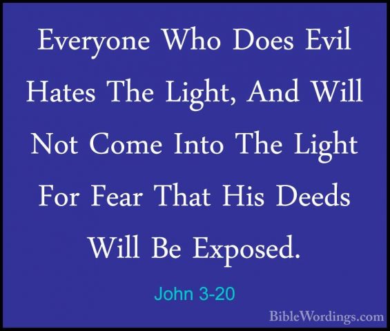 John 3-20 - Everyone Who Does Evil Hates The Light, And Will NotEveryone Who Does Evil Hates The Light, And Will Not Come Into The Light For Fear That His Deeds Will Be Exposed. 